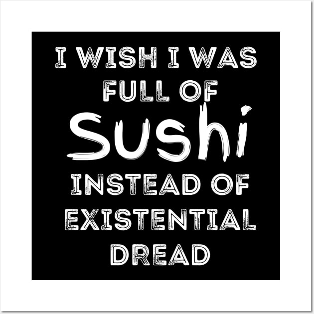 I Wish I Was Full Of Sushi Instead of Existential Dread Wall Art by Apathecary